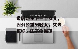 婚后她生下一个女儿，因公公重男轻女，丈夫谎称：生了个男孩