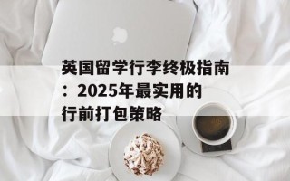 英国留学行李终极指南：2025年最实用的行前打包策略