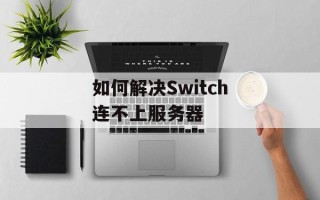 如何解决Switch连不上服务器