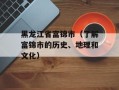 黑龙江省富锦市（了解富锦市的历史、地理和文化）