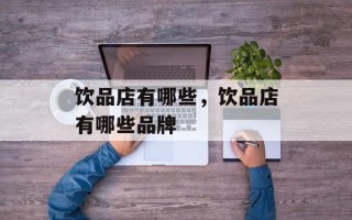 饮品店有哪些，饮品店有哪些品牌