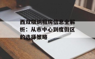 西双版纳租房信息全解析：从市中心到度假区的选择策略