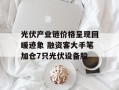 光伏产业链价格呈现回暖迹象 融资客大手笔加仓7只光伏设备股