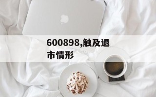 600898,触及退市情形