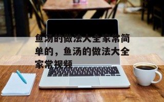 鱼汤的做法大全家常简单的，鱼汤的做法大全家常视频