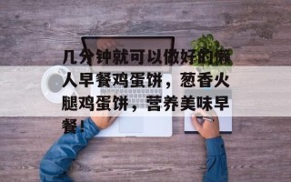 几分钟就可以做好的懒人早餐鸡蛋饼，葱香火腿鸡蛋饼，营养美味早餐！