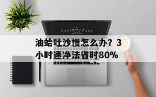 油蛤吐沙慢怎么办？3小时速净法省时80%