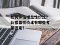 如何评估楼盘性价比？此楼盘性价比有哪些考量因素？