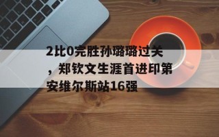 2比0完胜孙璐璐过关，郑钦文生涯首进印第安维尔斯站16强