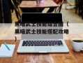 黑暗武士技能组合图（黑暗武士技能搭配攻略）