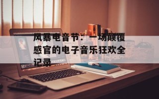 风暴电音节：一场颠覆感官的电子音乐狂欢全记录