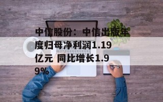 中信股份：中信出版年度归母净利润1.19亿元 同比增长1.99%