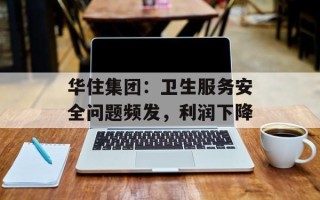 华住集团：卫生服务安全问题频发，利润下降