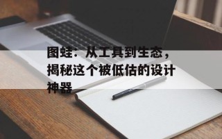 图蛙：从工具到生态，揭秘这个被低估的设计神器