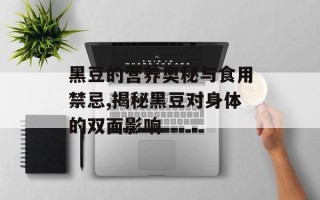 黑豆的营养奥秘与食用禁忌,揭秘黑豆对身体的双面影响