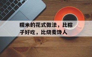 糯米的花式做法，比粽子好吃，比烧麦馋人