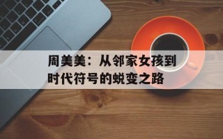 周美美：从邻家女孩到时代符号的蜕变之路