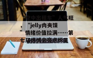 “空中出租车”人气旺，“jelly肉夹馍”情绪价值拉满……第七届进博会亮点纷呈