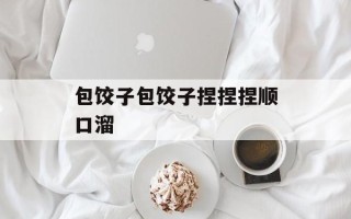 包饺子包饺子捏捏捏顺口溜