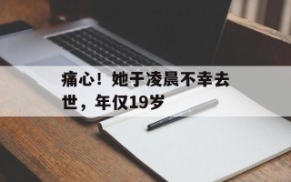 痛心！她于凌晨不幸去世，年仅19岁