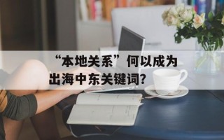 “本地关系”何以成为出海中东关键词？