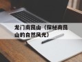 龙门南昆山（探秘南昆山的自然风光）