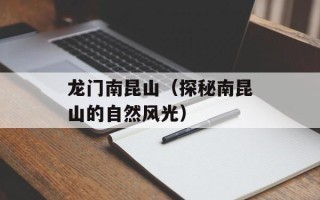 龙门南昆山（探秘南昆山的自然风光）
