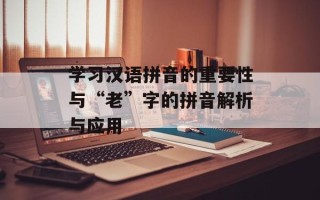 学习汉语拼音的重要性与“老”字的拼音解析与应用