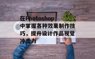 在Photoshop中掌握各种效果制作技巧，提升设计作品视觉冲击力