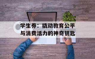 学生券：撬动教育公平与消费活力的神奇钥匙