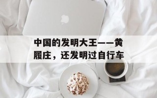 中国的发明大王——黄履庄，还发明过自行车