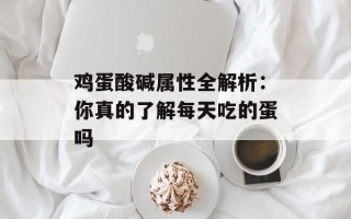 鸡蛋酸碱属性全解析：你真的了解每天吃的蛋吗