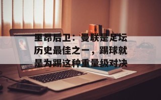 里昂后卫：曼联是足坛历史最佳之一，踢球就是为踢这种重量级对决