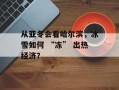 从亚冬会看哈尔滨，冰雪如何 “冻” 出热经济？