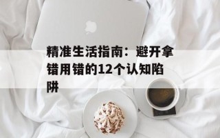 精准生活指南：避开拿错用错的12个认知陷阱