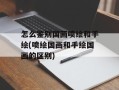 怎么鉴别国画喷绘和手绘(喷绘国画和手绘国画的区别)