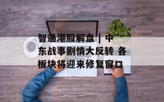 智通港股解盘 | 中东战事剧情大反转 各板块将迎来修复窗口