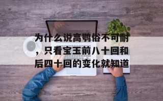 为什么说高鹗俗不可耐，只看宝玉前八十回和后四十回的变化就知道