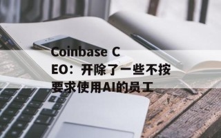 Coinbase CEO：开除了一些不按要求使用AI的员工