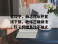 煮饺子，最忌讳水开直接下锅，教你正确做法，饺子鲜嫩多汁不破皮