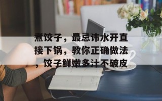 煮饺子，最忌讳水开直接下锅，教你正确做法，饺子鲜嫩多汁不破皮