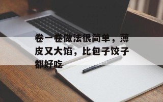 卷一卷做法很简单，薄皮又大馅，比包子饺子都好吃