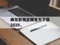 麻花影视正版官方下载2020，