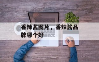 香辣酱图片，香辣酱品牌哪个好