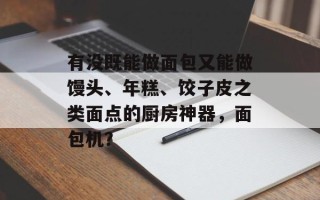 有没既能做面包又能做馒头、年糕、饺子皮之类面点的厨房神器，面包机？