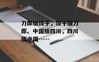 刀郎版饺子，饺子版刀郎。中国版四川，四川版中国……