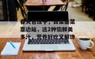 春天包饺子，白菜韭菜靠边站，这2种馅鲜美多汁，营养好吃又解馋