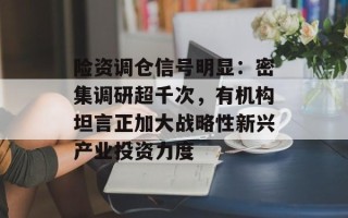 险资调仓信号明显：密集调研超千次，有机构坦言正加大战略性新兴产业投资力度