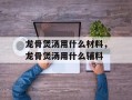 龙骨煲汤用什么材料，龙骨煲汤用什么辅料