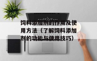 饲料添加剂的作用及使用方法（了解饲料添加剂的功能与使用技巧）